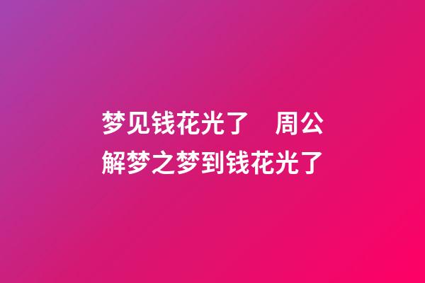 梦见钱花光了　周公解梦之梦到钱花光了